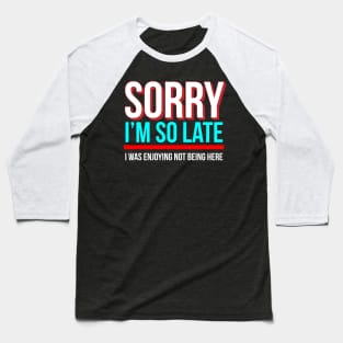 Sorry I'm So Late I Was Enjoying Not Being Here Baseball T-Shirt